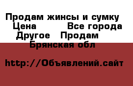 Продам жинсы и сумку  › Цена ­ 800 - Все города Другое » Продам   . Брянская обл.